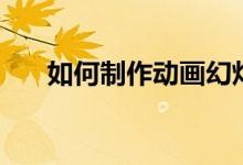 如何制作动画幻灯片（如何制作动画）