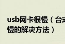 usb网卡很慢（台式机使用usb无线网卡网速慢的解决方法）