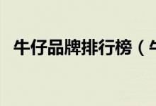 牛仔品牌排行榜（牛仔品牌排行榜前十名）