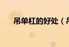 吊单杠的好处（吊单杠的好处是什么）