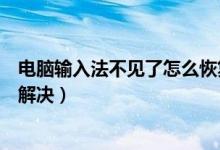 电脑输入法不见了怎么恢复快捷键（电脑输入法不见了怎么解决）