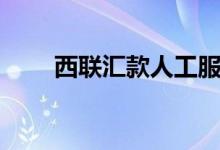 西联汇款人工服务电话（西联汇款）