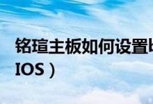 铭瑄主板如何设置bios（铭瑄主板如何设置BIOS）