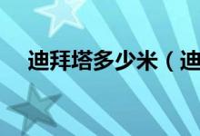 迪拜塔多少米（迪拜塔的高度是多少米）