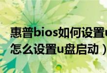 惠普bios如何设置u盘启动（惠普台式机bios怎么设置u盘启动）