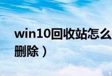 win10回收站怎么清空（Win10回收站怎么删除）
