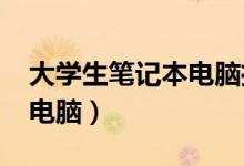 大学生笔记本电脑推荐2021（大学生笔记本电脑）