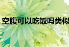 空腹可以吃饭吗类似段子（空腹可以吃饭吗）