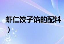 虾仁饺子馅的配料（虾仁饺子馅的配料及做法）