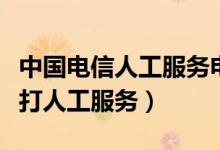 中国电信人工服务电话怎么打（中国电信如何打人工服务）