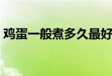 鸡蛋一般煮多久最好（鸡蛋一般煮多久才熟）