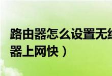 路由器怎么设置无线网快（怎么设置迷你路由器上网快）
