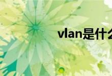 vlan是什么（vlan介绍）