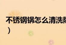 不锈钢锅怎么清洗除污（不锈钢锅的清洗方法）
