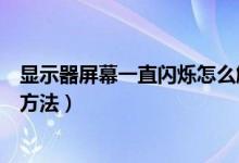 显示器屏幕一直闪烁怎么解决（电脑显示器屏幕闪烁的解决方法）