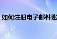 如何注册电子邮件账号（如何注册电子邮件）