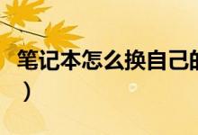 笔记本怎么换自己的壁纸（笔记本怎么换显卡）