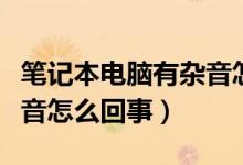 笔记本电脑有杂音怎么处理（笔记本电脑有杂音怎么回事）
