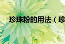珍珠粉的用法（珍珠粉的正确使用方法）