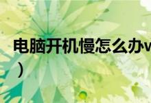电脑开机慢怎么办win10（电脑开机慢怎么办）