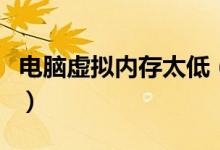 电脑虚拟内存太低（电脑虚拟内存太低怎么办）
