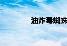 油炸毒蜘蛛（油炸毒蜘蛛）