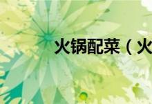 火锅配菜（火锅配菜都有哪些）