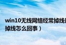 win10无线网络经常掉线是怎么回事（Win10无线网络总是掉线怎么回事）