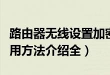 路由器无线设置加密方式（无线路由器加密使用方法介绍全）