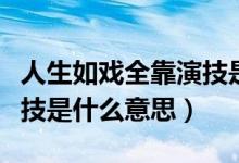 人生如戏全靠演技是什么歌（人生如戏全靠演技是什么意思）