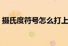 摄氏度符号怎么打上去（摄氏度符号怎么打）