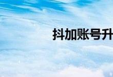 抖加账号升级入口（抖加）