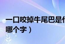 一口咬掉牛尾巴是什么字（一口咬掉牛尾巴是哪个字）