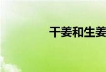 干姜和生姜的区别（干姜）