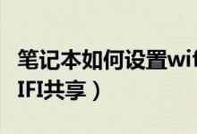 笔记本如何设置wifi上网（笔记本如何设置WIFI共享）