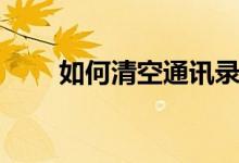如何清空通讯录（如何清空剪贴板）