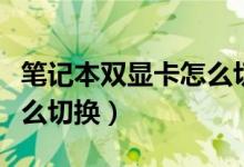 笔记本双显卡怎么切换独显（笔记本双显卡怎么切换）