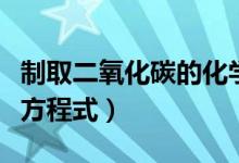 制取二氧化碳的化学方程式（二氧化碳的制备方程式）