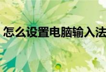 怎么设置电脑输入法（怎么设置电脑输入法）