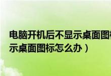 电脑开机后不显示桌面图标只有鼠标指针（电脑开机后不显示桌面图标怎么办）