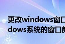更改windows窗口背景颜色（如何更改Windows系统的窗口颜色）