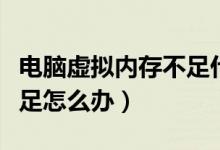 电脑虚拟内存不足什么原因（电脑虚拟内存不足怎么办）