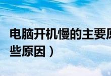 电脑开机慢的主要原因（电脑开机启动慢有哪些原因）