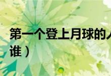 第一个登上月球的人（第一个登上月球的人是谁）