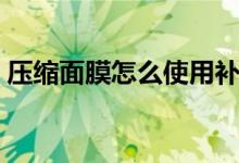 压缩面膜怎么使用补水（压缩面膜怎么使用）
