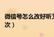 微信号怎么改好听又好记（微信号怎么改第二次）