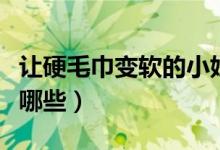 让硬毛巾变软的小妙招（毛巾变软的小妙招有哪些）