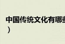 中国传统文化有哪些（中国传统文化都有哪些）