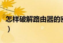 怎样破解路由器的密码（如何破解路由器密码）