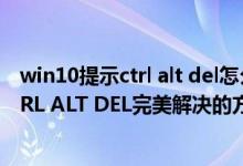 win10提示ctrl alt del怎么办（WINDOWS NT/下屏蔽CTRL ALT DEL完美解决的方法）